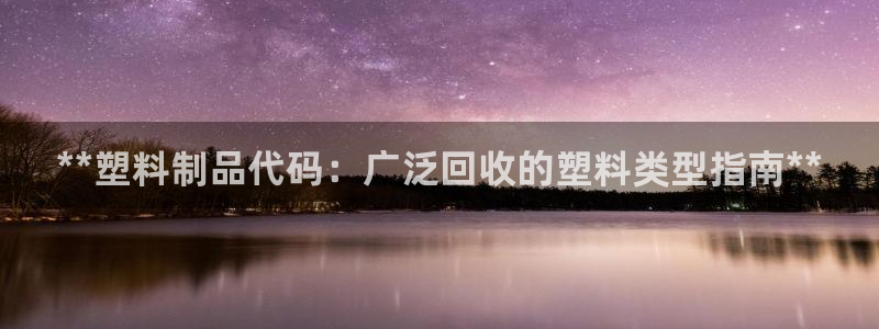 太阳gg在线测速登录：**塑料制品代码：广泛回收的塑料类型指