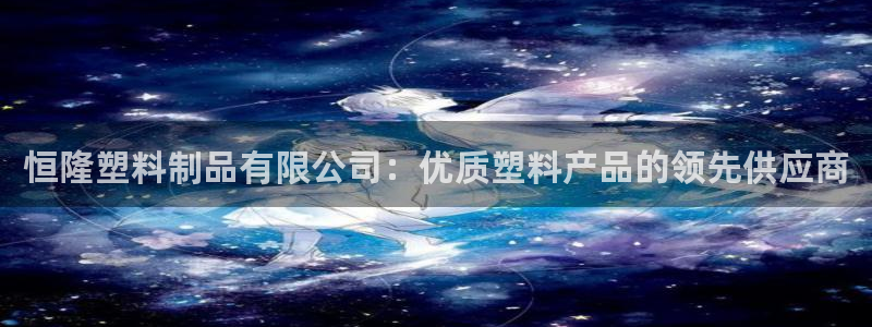 太阳集团游戏城旧版1382：恒隆塑料制品有限公司：优质塑料产