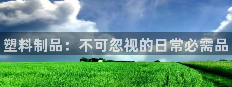 太阳国际娱乐古天乐：塑料制品：不可忽视的日常必需品
