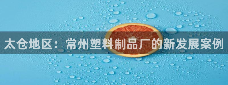 太阳集团电视剧：太仓地区：常州塑料制品厂的新发展案例