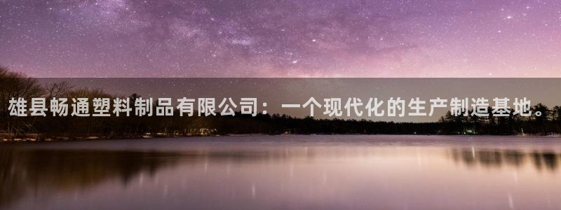 太阳2平台网址：雄县畅通塑料制品有限公司：一个现代化的生产制