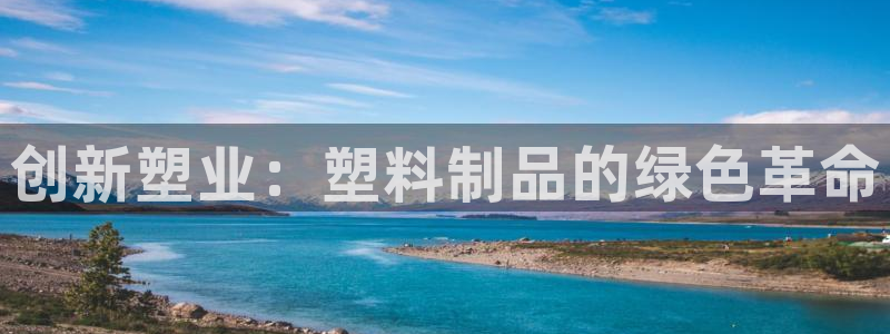 太阳2注册官网下载：创新塑业：塑料制品的绿色革命