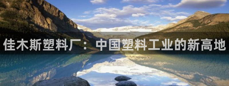 太阳appvip：佳木斯塑料厂：中国塑料工业的新高地