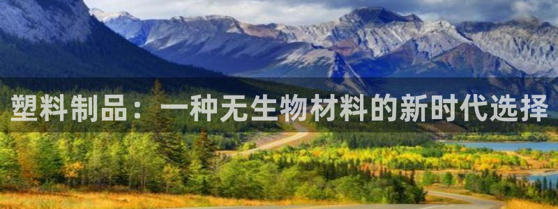 太阳2注册官网下载：塑料制品：一种无生物材料的新时代选择