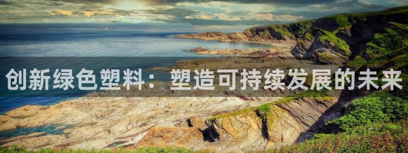 太阳集团娱乐所有网站app游戏优势：创新绿色塑料：塑造可持续