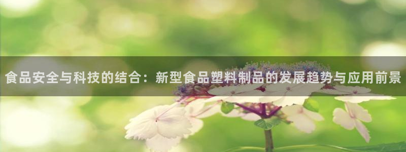太阳成集团tyc122cc客服：食品安全与科技的结合：新型食