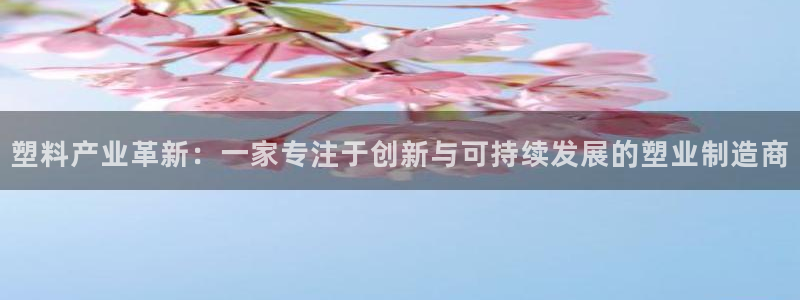 太阳诚集团APP在线观看：塑料产业革新：一家专注于创新与可持