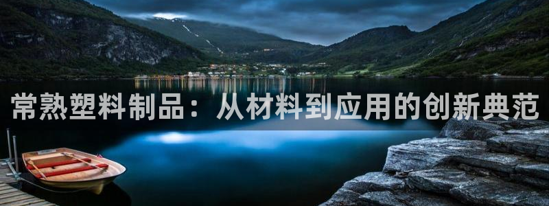 太阳诚集团是什么：常熟塑料制品：从材料到应用的创新典范