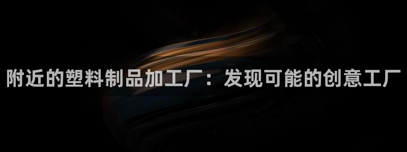 太阳1城集团网址：附近的塑料制品加工厂：发现可能的创意工厂