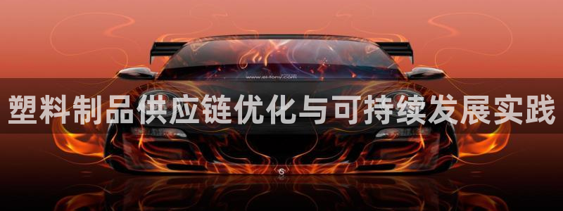 太阳集团电子游戏如何赚钱：塑料制品供应链优化与可持续发展实践