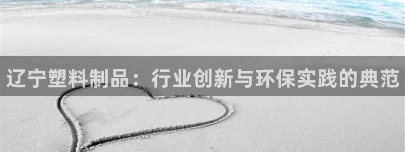太阳集团娱乐官方网站：辽宁塑料制品：行业创新与环保实践的典范