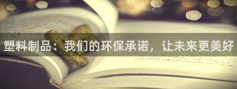 15vip太阳集团：塑料制品：我们的环保承诺，让未来更美好