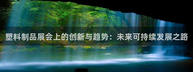 太阳集团贵宾网站：塑料制品展会上的创新与趋势：未来可持续发展