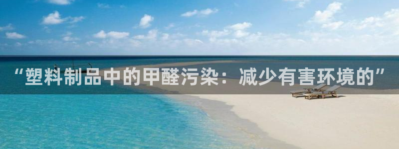 太阳集团网站：“塑料制品中的甲醛污染：减少有害环境的”