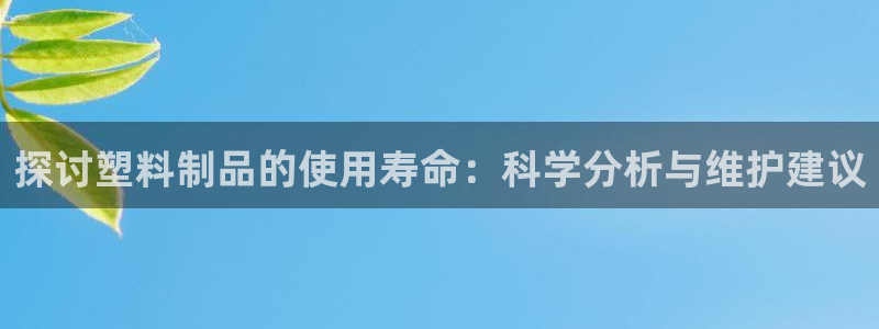 2138cn太阳集团古天乐：探讨塑料制品的使用寿命：科学分析