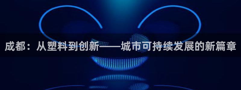 太阳成集团tyc33455cc平台：成都：从塑料到创新——城