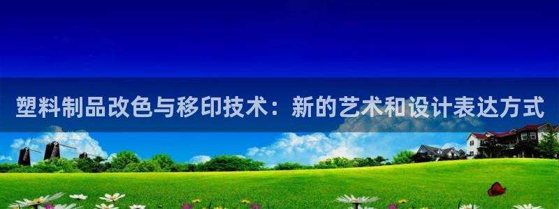 太阳诚集团有限公司地址：塑料制品改色与移印技术：新的艺术和设