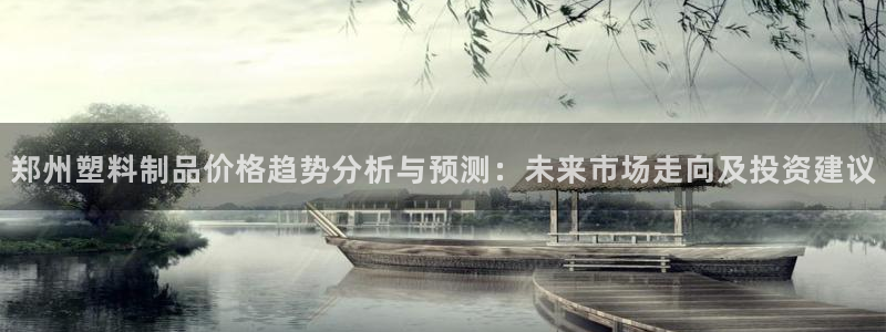 太阳app官网：郑州塑料制品价格趋势分析与预测：未来市场走向
