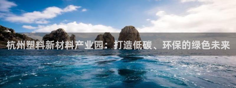 太阳集团城安卓版游戏：杭州塑料新材料产业园：打造低碳、环保的