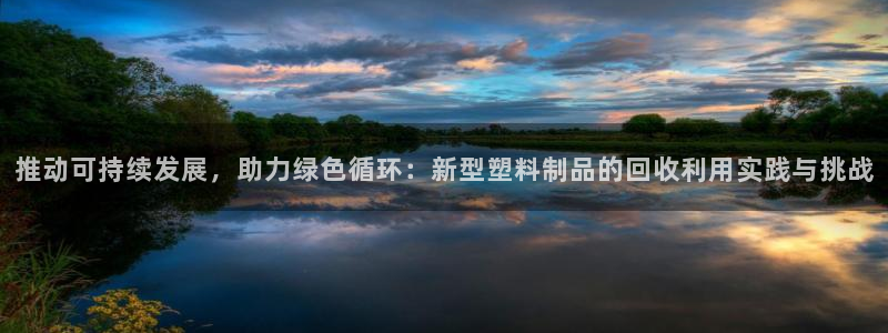 太阳集团城网址娱网：推动可持续发展，助力绿色循环：新型塑料制