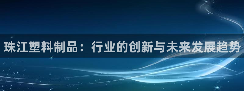 太阳集团游戏城：珠江塑料制品：行业的创新与未来发展趋势