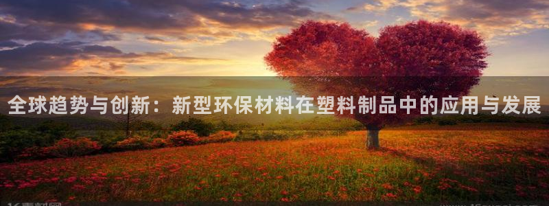 太阳集团网址首页：全球趋势与创新：新型环保材料在塑料制品中的