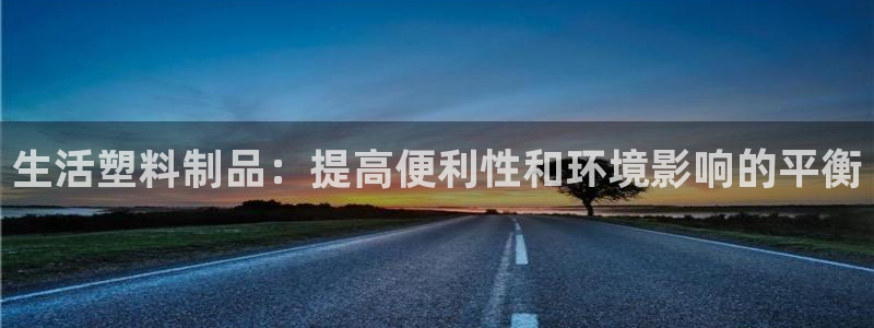 太阳集团注册：生活塑料制品：提高便利性和环境影响的平衡