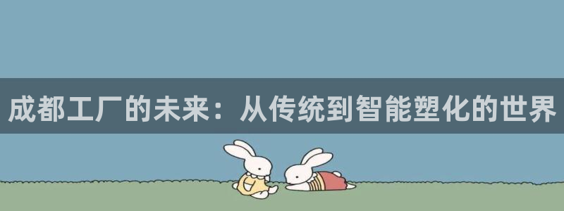 太阳集团贵宾网站：成都工厂的未来：从传统到智能塑化的世界